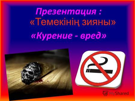 Презентация : «Курение - вред» «Темекінің зияны».