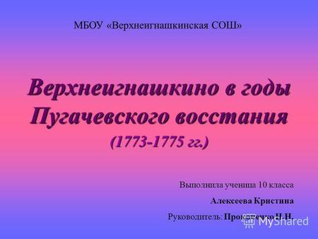 Верхнеигнашкино в годы Пугачевского восстания (1773-1775 гг.) Выполнила ученица 10 класса Алексеева Кристина Руководитель: Прокопенко Н.Н. МБОУ «Верхнеигнашкинская.