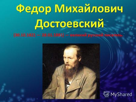 Федор Михайлович Достоевский (30.10.1821 28.01.1881) великий русский писатель.