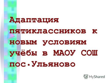 Адаптация пятиклассников к новым условиям учёбы в МАОУ СОШ пос.Ульяново.