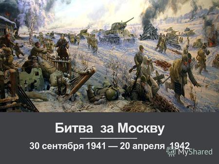 Битва за Москву 30 сентября 1941 20 апреля 1942. Боевые действия советских и немецких войск на московском направлении. Делится на 2 периода: оборонительный.