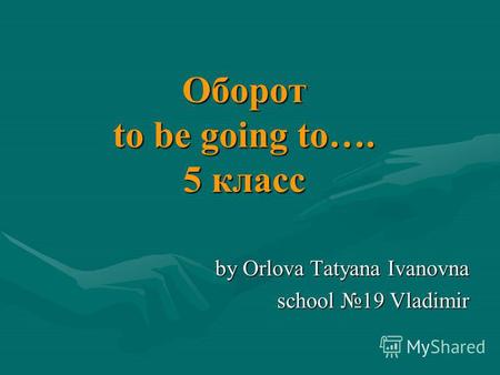 Оборот to be going to…. 5 класс by Orlova Tatyana Ivanovna school 19 Vladimir.