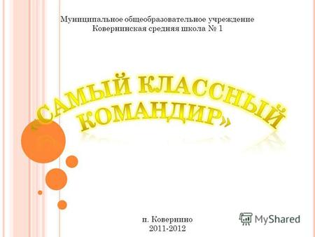 Муниципальное общеобразовательное учреждение Ковернинская средняя школа 1 п. Ковернино 2011-2012.