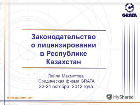 Лейла Махметова Юридическая фирма GRATA 22-24 октября 2012 года Законодательство о лицензировании в Республике Казахстан.