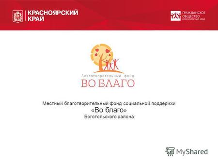 Местный благотворительный фонд социальной поддержки « Во благо » Боготольского района.