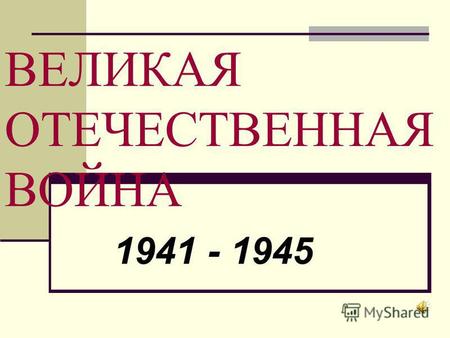 ВЕЛИКАЯ ОТЕЧЕСТВЕННАЯ ВОЙНА 1941 - 1945. 22 июня 1941 года.