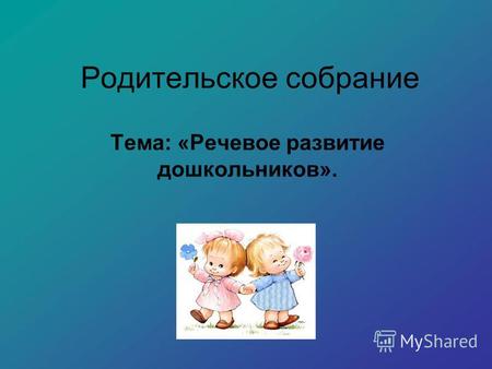 Родительское собрание Тема: «Речевое развитие дошкольников».