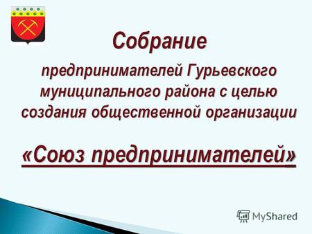Общие положения : Общественная организации «Союз предпринимателей Гурьевского муниципального района» является общественным объединением, созданным в целях.