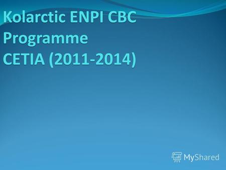 Kolarctic ENPI CBC Programme CETIA 2011-2014) Kolarctic ENPI CBC Programme CETIA (2011-2014)