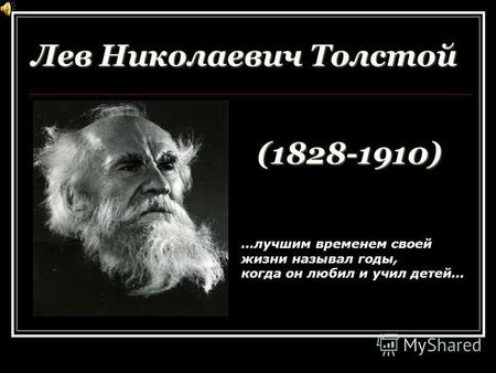 Лев Николаевич Толстой …лучшим временем своей жизни называл годы, когда он любил и учил детей… (1828-1910)