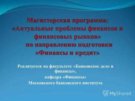 Реализуется на факультете «Банковское дело и финансы», кафедра «Финансы» Московского банковского института.