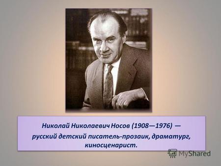 Николай Николаевич Носов (19081976) русский детский писатель-прозаик, драматург, киносценарист. Николай Николаевич Носов (19081976) русский детский писатель-прозаик,
