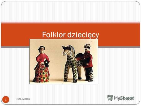 2015-03-06 Eliza Małek 1 Folklor dziecięcy. Próba definicji 2015-03-06 Eliza Małek 2 Tak jak za ludowe uznaje się wszystko to, co przez lud uznane zostało.