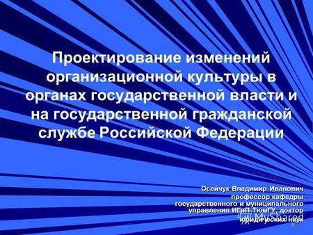 1 Проектирование изменений организационной культуры в органах государственной власти и на государственной гражданской службе Российской Федерации Осейчук.