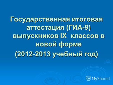 Государственная итоговая аттестация (ГИА-9) выпускников IX классов в новой форме (2012-2013 учебный год)