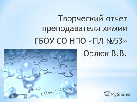 Творческий отчет преподавателя химии ГБОУ СО НПО «ПЛ 53» Орлюк В.В.
