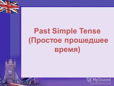 Past Simple Tense (Простое прошедшее время). Способ образования Simple Past I форма глагола + окончание -ed или прошедшее время неправильного глагола.