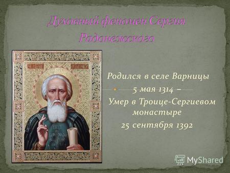 Родился в селе Варницы 5 мая 1314 – Умер в Троице-Сергиевом монастыре 25 сентября 1392.