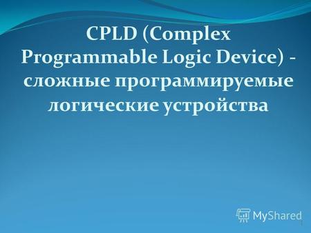 CPLD (Complex Programmable Logic Device) - сложные программируемые логические устройства 1.