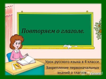 Повторяем о глаголе. Урок русского языка в 4 классе. Закрепление первоначальных знаний о глаголе.