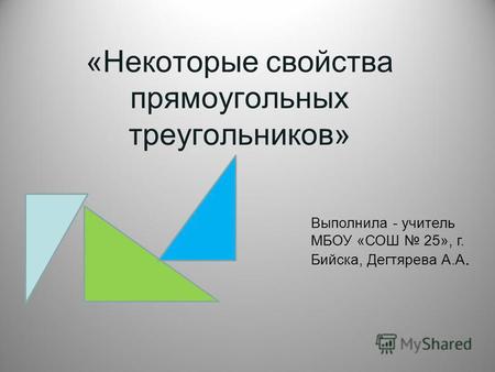 «Некоторые свойства прямоугольных треугольников» Выполнила - учитель МБОУ «СОШ 25», г. Бийска, Дегтярева А.А.