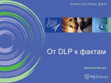 Дмитрий Михеев От DLP к фактам. © 2011 Инфосистемы Джет Центр информационной безопасности DLP и реальная жизнь 2 DLP это просто.