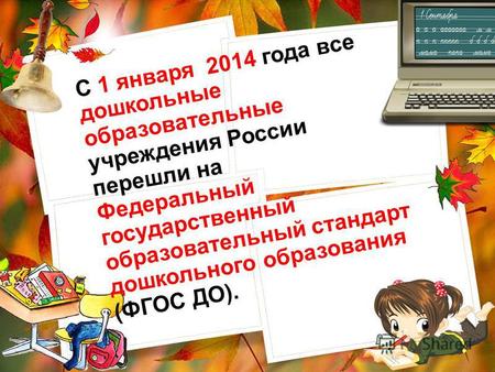 С 1 января 2014 года все дошкольные образовательные учреждения России перешли на Федеральный государственный образовательный стандарт дошкольного образования.