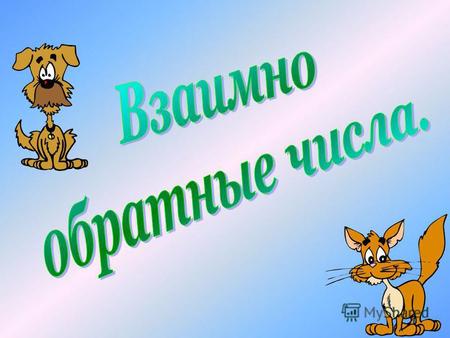 Цели урока: Узнать, какие числа называются взаимно обратными. Научиться находить пары взаимно обратных чисел. Повторить правило умножения и сокращения.