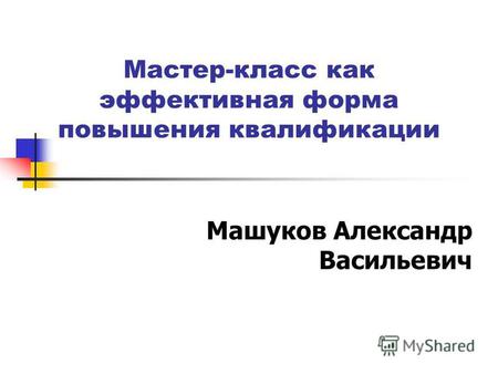 Мастер-класс как эффективная форма повышения квалификации Машуков Александр Васильевич.