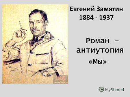 Евгений Замятин 1884 - 1937 Роман – антиутопия «Мы»