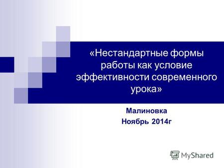 «Нестандартные формы работы как условие эффективности современного урока» Малиновка Ноябрь 2014г.