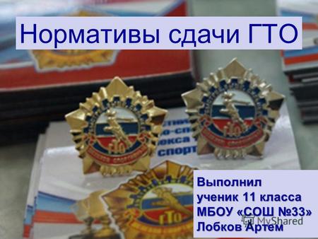 Нормативы сдачи ГТО Выполнил ученик 11 класса МБОУ «СОШ 33» Лобков Артем.