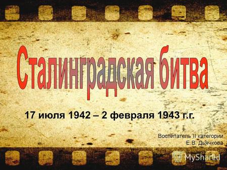 17 июля 1942 – 2 февраля 1943 г.г. Воспитатель II категории Е.В. Дьячкова.