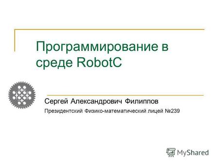 Программирование в среде RobotC Сергей Александрович Филиппов Президентский Физико-математический лицей 239.