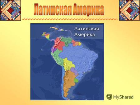 Латинская Америка – регион, расположенный между США и Антарктидой. В него входят: 1)Мексика 2)страны Центральной Америки 3)Вест-Индия 4)Южная Америка.
