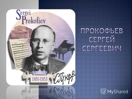 Сергей Сергеевич Прокофьев – один из самых знаменитых имен музыкальной культуры 20 века. Радостный, оптимистичный художник, новатор во многих жанрах музыки.