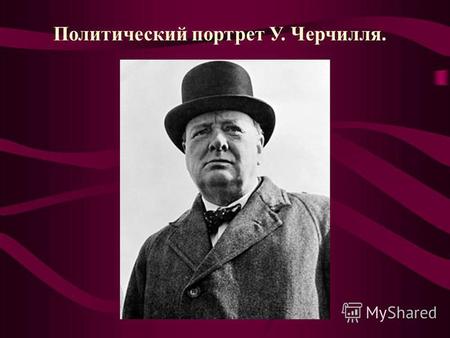 Политический портрет У. Черчилля.. Уинстон Чечилль (1874-1965 гг.)