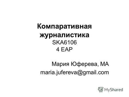 Компаративная журналистика SKA6106 4 EAP Мария Юферева, МА maria.jufereva@gmail.com.