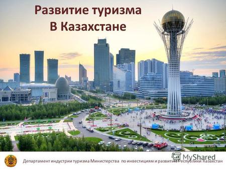 Департамент индустрии туризма Министерства по инвестициям и развитию Республики Казахстан Развитие туризма В Казахстане.