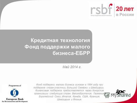 Кредитная технология Фонд поддержки малого бизнеса-ЕБРР Май 2014 г. Фонд поддержки малого бизнеса основан в 1994 году при поддержке стран-участниц Большой.