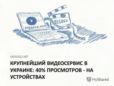КРУПНЕЙШИЙ ВИДЕОСЕРВИС В УКРАИНЕ: 40% ПРОСМОТРОВ - НА УСТРОЙСТВАХ MEGOGO.NET.