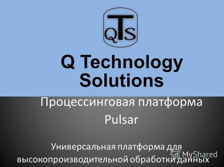 Q Technology Solutions Процессинговая платформа Pulsar Универсальная платформа для высокопроизводительной обработки данных.