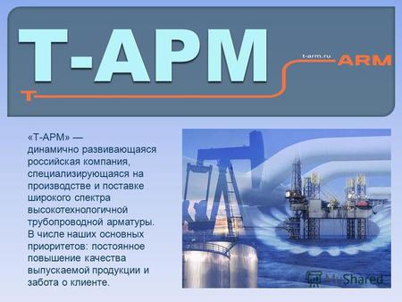 «Т-АРМ» динамично развивающаяся российская компания, специализирующаяся на производстве и поставке широкого спектра высокотехнологичной трубопроводной.