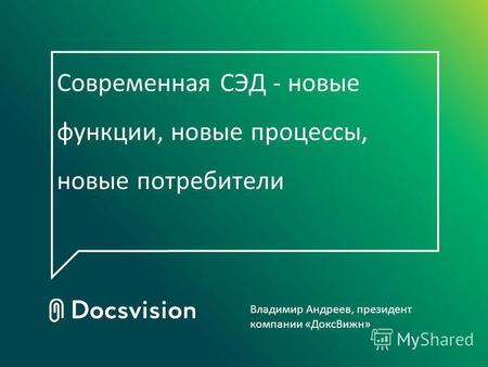 Современная СЭД - новые функции, новые процессы, новые потребители Владимир Андреев, президент компании «ДоксВижн»