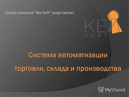 Система автоматизации торговли, склада и производства Группа компаний Key-Soft представляет.