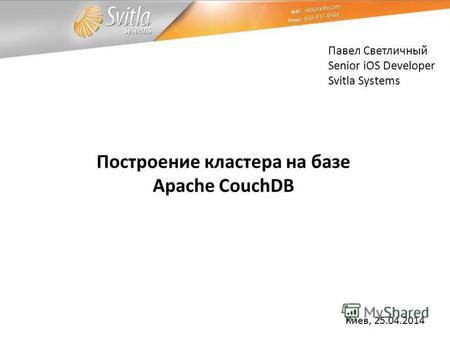Павел Светличный Senior iOS Developer Svitla Systems Киев, 25.04.2014 Построение кластера на базе Apache CouchDB.