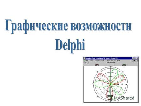 Графические возможности Delphi Delphi позволяет программисту разрабатывать программы, которые могут выводить графику: схемы, чертежи, иллюстрации. Программа.