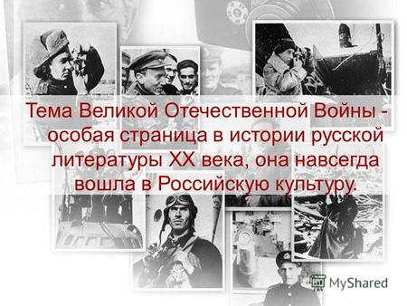 Тема Великой Отечественной Войны - особая страница в истории русской литературы ХХ века, она навсегда вошла в Российскую культуру.