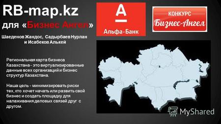 RB-map.kz для «Бизнес Ангел» Шаеденов Жандос, Садырбаев Нурлан и Исабеков Алькей Региональная карта бизнеса Казахстана - это виртуализированные данные.