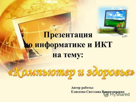 Презентация по информатике и ИКТ на тему: Автор работы: Елисеева Светлана Владимировна.